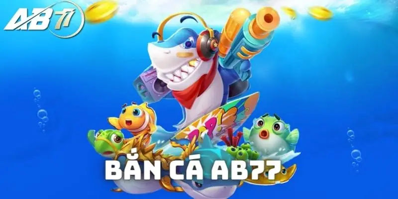 4 tựa game bắn cá ăn cược tại Sảnh bắn cá AB77